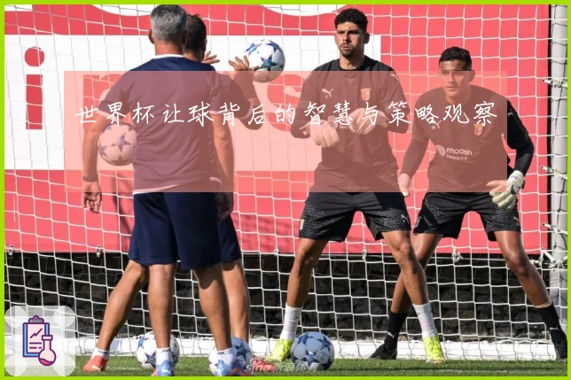 世界杯让球背后的智慧与策略观察