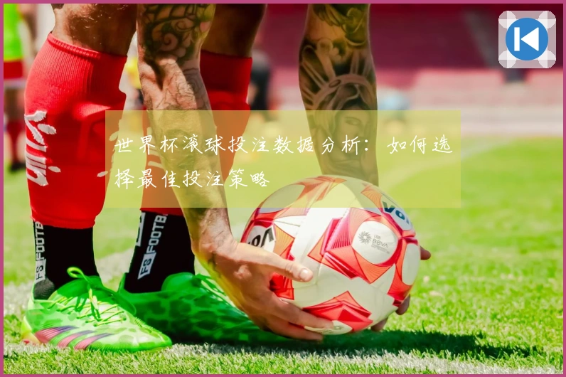 世界杯滚球投注数据分析：如何选择最佳投注策略