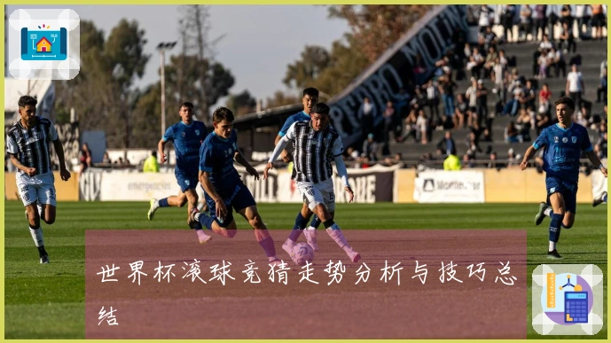 世界杯滚球竞猜走势分析与技巧总结