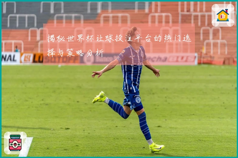 揭秘世界杯让球投注平台的热门选择与策略分析