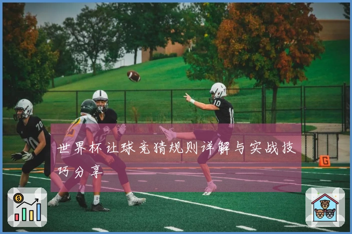 世界杯让球竞猜规则详解与实战技巧分享