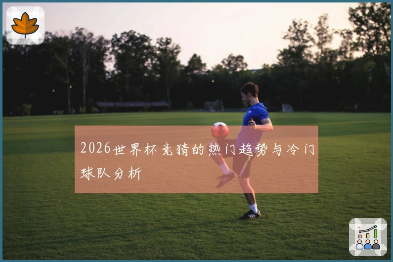 2026世界杯竞猜的热门趋势与冷门球队分析
