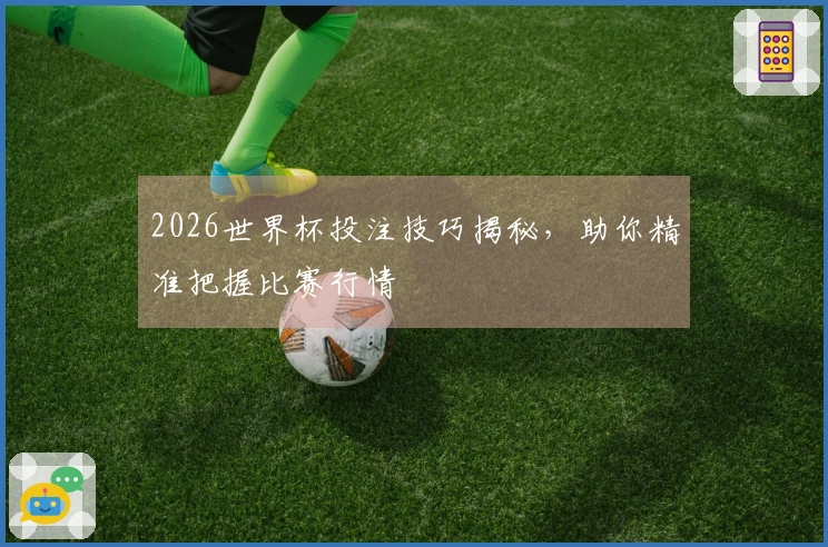 2026世界杯投注技巧揭秘，助你精准把握比赛行情