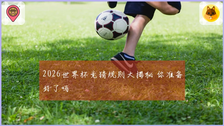 2026世界杯竞猜规则大揭秘 你准备好了吗