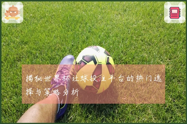 揭秘世界杯让球投注平台的热门选择与策略分析