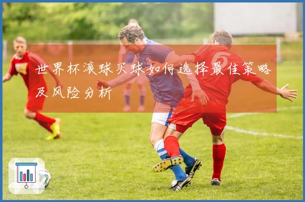世界杯滚球买球如何选择最佳策略及风险分析