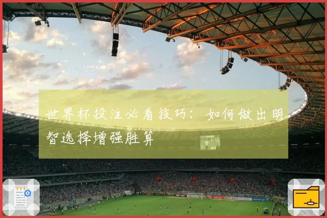 世界杯投注必看技巧：如何做出明智选择增强胜算