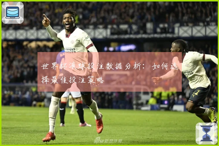 世界杯滚球投注数据分析：如何选择最佳投注策略