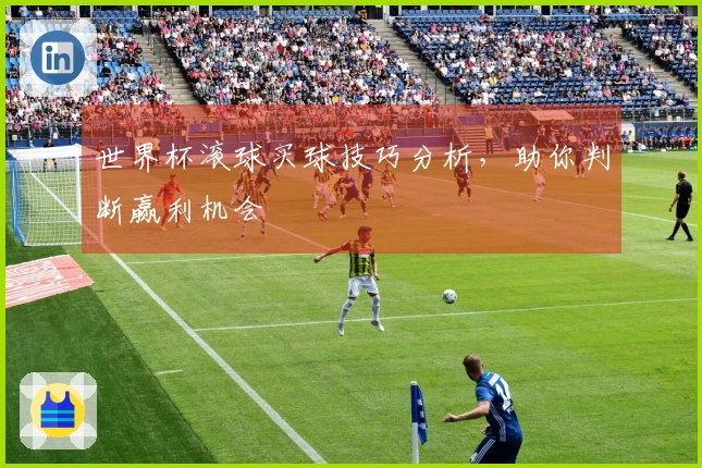 世界杯滚球买球技巧分析，助你判断赢利机会