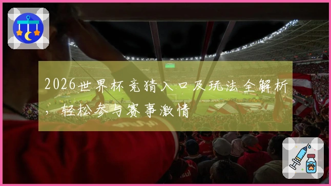 2026世界杯竞猜入口及玩法全解析，轻松参与赛事激情