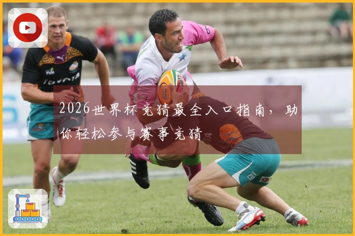 2026世界杯竞猜最全入口指南，助你轻松参与赛事竞猜