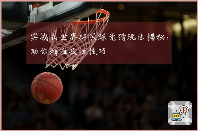 实战式世界杯买球竞猜玩法揭秘，助你精准投注技巧