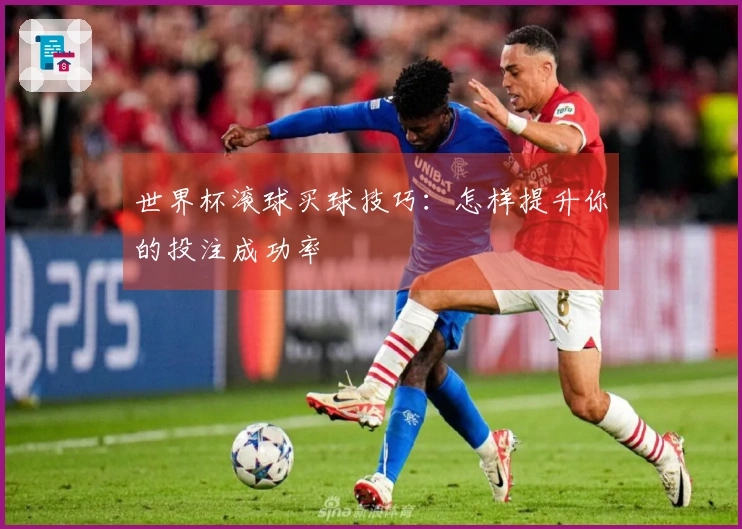 世界杯滚球买球技巧：怎样提升你的投注成功率
