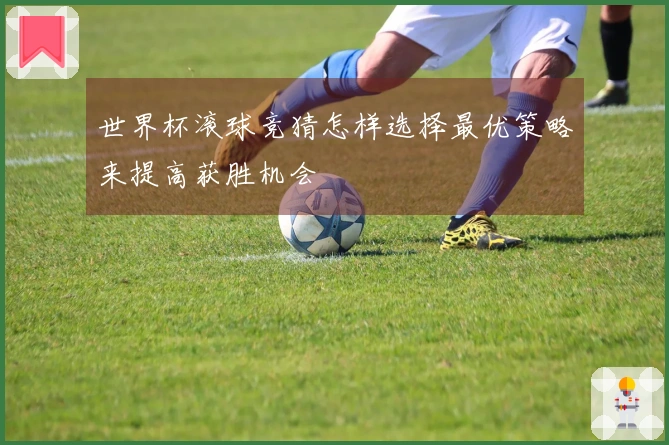 世界杯滚球竞猜怎样选择最优策略来提高获胜机会